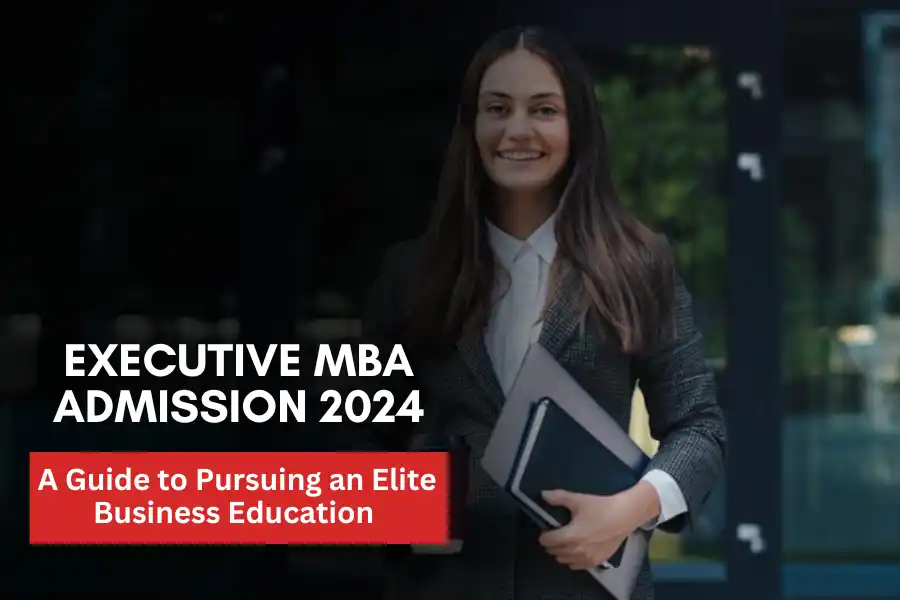 Executive MBA Admission 2024 A Guide to Pursuing an Elite Business Education 